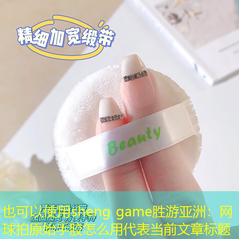 sheng game胜游亚洲：网球拍原始手胶怎么用